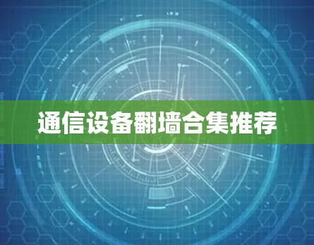通信设备翻墙合集推荐 通信设备翻墙合集推荐