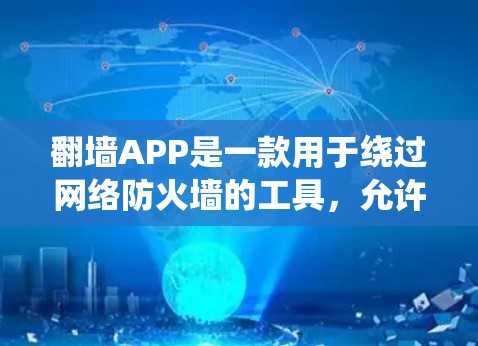 翻墙APP是一款用于绕过网络防火墙的工具，允许用户访问外部网络的软件。以下是对翻墙APP速度和使用体验的详细分析