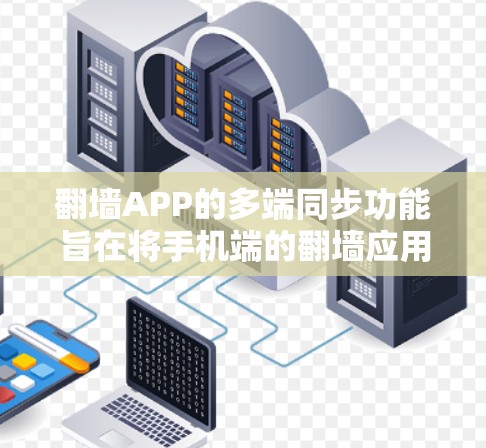 翻墙APP的多端同步功能旨在将手机端的翻墙应用复制到电脑端，或反之，以便在电脑上同时使用翻墙应用。以下是实现多端同步的具体步骤