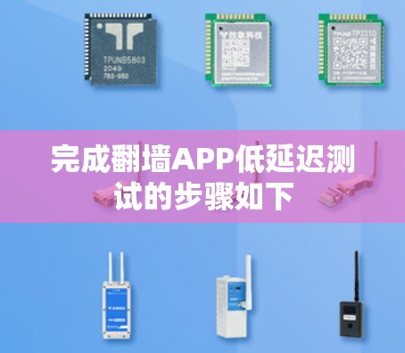 完成翻墙APP低延迟测试的步骤如下