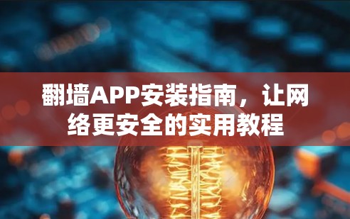 翻墙APP安装指南，让网络更安全的实用教程