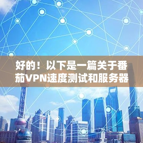 好的！以下是一篇关于番茄VPN速度测试和服务器分析的文章，希望能帮助你更好地了解其性能和配置