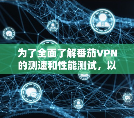 为了全面了解番茄VPN的测速和性能测试，以下是一个分步骤的解决方案