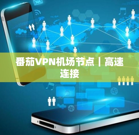 番茄VPN机场节点|高速连接 番茄VPN机场节点|高速连接