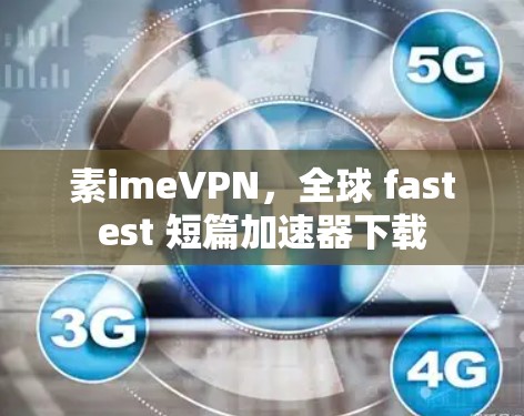 素imeVPN,全球 fastest 短篇加速器下载 素imeVPN,全球 fastest 短篇加速器下载