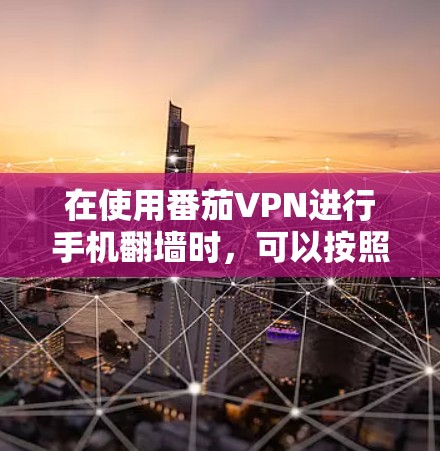 在使用番茄VPN进行手机翻墙时,可以按照以下步骤进行操作