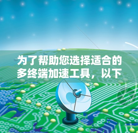 为了帮助您选择适合的多终端加速工具,以下是详细的分析和推荐 为了帮助您选择适合的多终端加速工具,以下是详细的分析和推荐