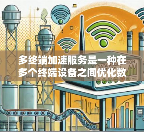 多终端加速服务是一种在多个终端设备之间优化数据传输和内容管理的系统,旨在提高用户体验。以下是该服务的详细解析 多终端加速服务是一种在多个终端设备之间优化数据传输和内容管理的系统,旨在提高用户体验。以下是该服务的详细解析