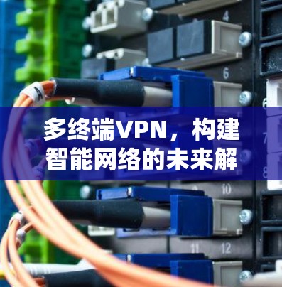 多终端VPN，构建智能网络的未来解决方案