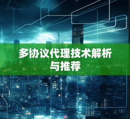 多协议代理技术解析与推荐 多协议代理技术解析与推荐