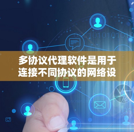 多协议代理软件是用于连接不同协议的网络设备或设备的工具，广泛应用于HTTP、HTTPS、Wi-Fi、蓝牙等协议。以下是详细的步骤指南