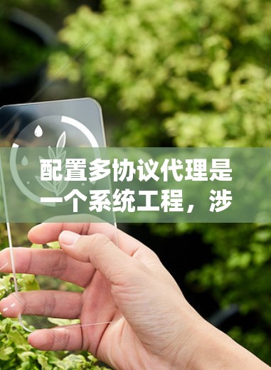 配置多协议代理是一个系统工程,涉及多个步骤和复杂的配置。以下是对多协议代理配置的详细指南,帮助您系统地完成这一任务 配置多协议代理是一个系统工程,涉及多个步骤和复杂的配置。以下是对多协议代理配置的详细指南,帮助您系统地完成这一任务