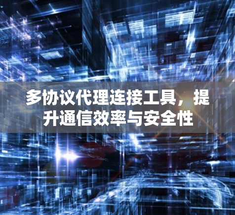 多协议代理连接工具，提升通信效率与安全性