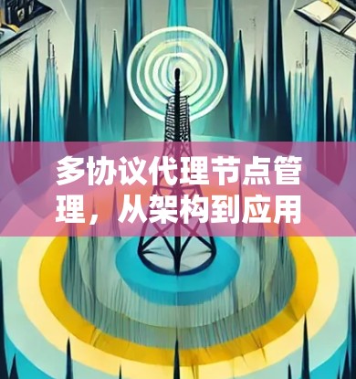 多协议代理节点管理，从架构到应用