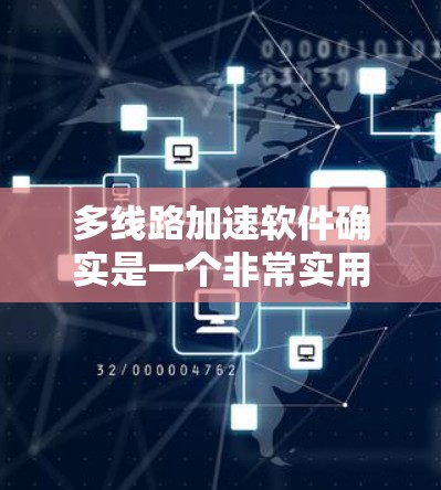 多线路加速软件确实是一个非常实用的工具，尤其是在需要同时连接多个网络线路的情况下。以下是一些常见的多线路加速软件及其特点