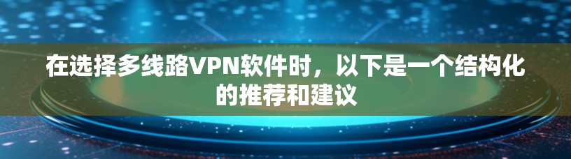 在选择多线路VPN软件时,以下是一个结构化的推荐和建议 在选择多线路VPN软件时,以下是一个结构化的推荐和建议
