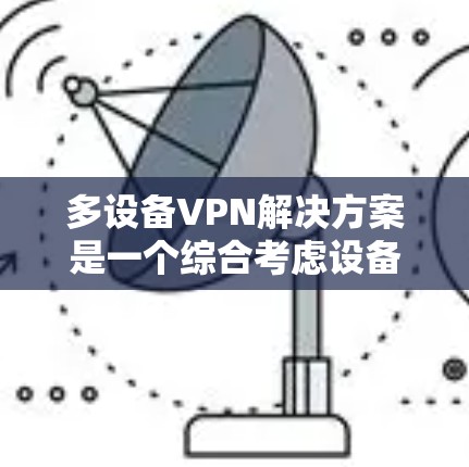 多设备VPN解决方案是一个综合考虑设备数量、地理位置、安全性要求、设备支持和资源限制后,灵活且安全的连接方式。以下是对多设备VPN解决方案的详细总结 多设备VPN解决方案是一个综合考虑设备数量、地理位置、安全性要求、设备支持和资源限制后,灵活且安全的连接方式。以下是对多设备VPN解决方案的详细总结