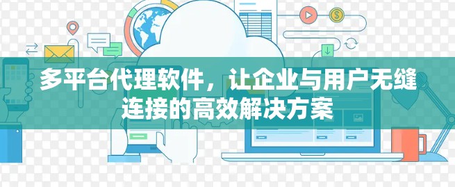 多平台代理软件,让企业与用户无缝连接的高效解决方案 多平台代理软件,让企业与用户无缝连接的高效解决方案