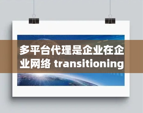 多平台代理是企业在企业网络 transitioning中使用的关键工具，帮助企业在设备更换和迁移过程中保持高效和稳定。以下是多平台代理的教程，涵盖从基础到高级的各个方面，帮助您全面掌握该技术