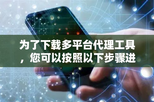 为了下载多平台代理工具，您可以按照以下步骤进行