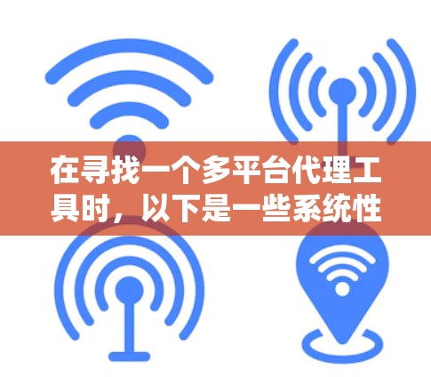 在寻找一个多平台代理工具时,以下是一些系统性地整理出的建议和步骤,帮助你做出明智的选择 在寻找一个多平台代理工具时,以下是一些系统性地整理出的建议和步骤,帮助你做出明智的选择