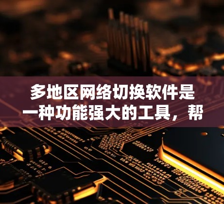 多地区网络切换软件是一种功能强大的工具，帮助用户管理多个地区的网络连接，包括语言模式、时间模式、网络提供商模式等。以下是对该工具的详细总结