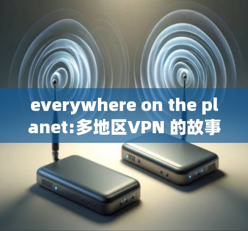 everywhere on the planet:多地区VPN 的故事 everywhere on the planet:多地区VPN 的故事