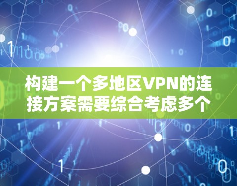 构建一个多地区VPN的连接方案需要综合考虑多个关键方面,以确保安全、高效和灵活的通信体验。以下是一个详细的解决方案框架 构建一个多地区VPN的连接方案需要综合考虑多个关键方面,以确保安全、高效和灵活的通信体验。以下是一个详细的解决方案框架
