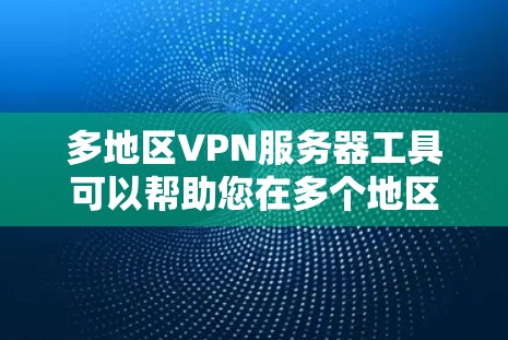 多地区VPN服务器工具可以帮助您在多个地区使用VPN服务，同时确保数据的安全性和隐私。以下是几种常用多地区VPN服务器工具的推荐，供您参考