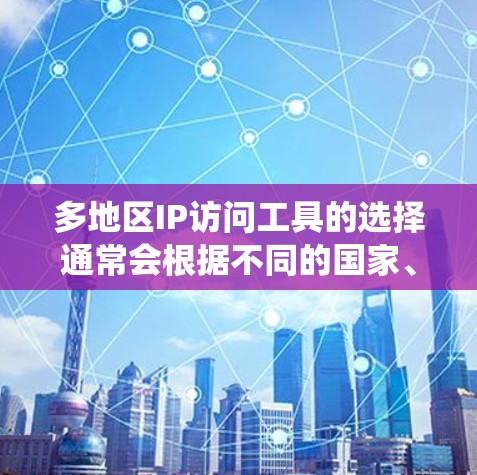 多地区IP访问工具的选择通常会根据不同的国家、地区和操作系统的特性来推荐。以下是一些常见的IP访问工具及其适用的地区，供你参考