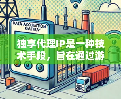 独享代理IP是一种技术手段,旨在通过游戏代理软件控制和管理游戏内容,确保内容仅在允许的范围内使用,防止未经授权的滥用。以下是关于独享代理IP的详细解释 独享代理IP是一种技术手段,旨在通过游戏代理软件控制和管理游戏内容,确保内容仅在允许的范围内使用,防止未经授权的滥用。以下是关于独享代理IP的详细解释