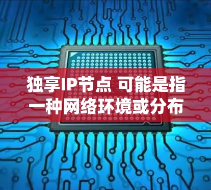 独享IP节点 可能是指一种网络环境或分布式系统中,节点能够共享或独享同一个IP地址,以提高资源利用率和灵活性。以下是一些可能的解释和应用场景 独享IP节点 可能是指一种网络环境或分布式系统中,节点能够共享或独享同一个IP地址,以提高资源利用率和灵活性。以下是一些可能的解释和应用场景