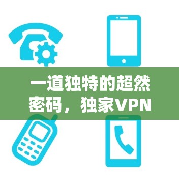 一道独特的超然密码,独家VPN线路突破