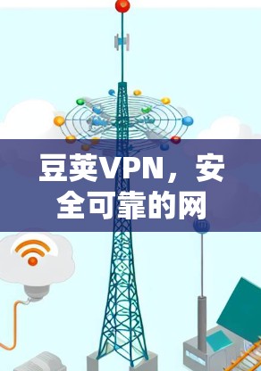 豆荚VPN,安全可靠的网络服务 豆荚VPN,安全可靠的网络服务