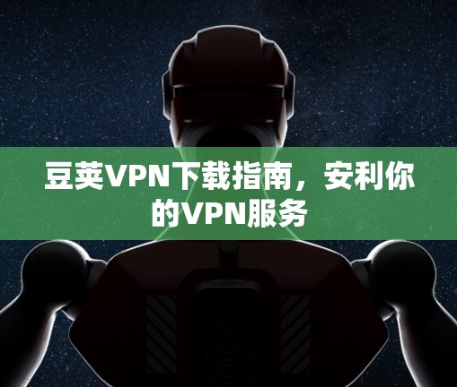 豆荚VPN下载指南,安利你的VPN服务 豆荚VPN下载指南,安利你的VPN服务