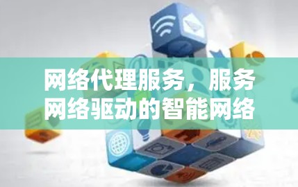 网络代理服务，服务网络驱动的智能网络代理