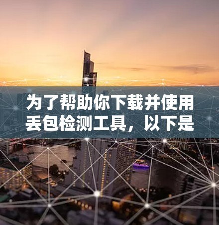 为了帮助你下载并使用丢包检测工具,以下是一些推荐的选择,分为免费工具和付费工具两类,根据你的需求选择合适的工具