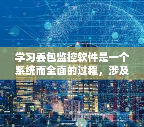 学习丢包监控软件是一个系统而全面的过程，涉及技术、实践和持续学习。以下是一个详细且结构化的学习方案，帮助您系统地掌握这一技术