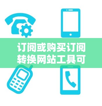 订阅或购买订阅转换网站工具可以帮助你提升网站的运营效率、优化内容、SEO效果以及数据分析。以下是一些推荐的工具和方法，帮助你更好地进行网站订阅