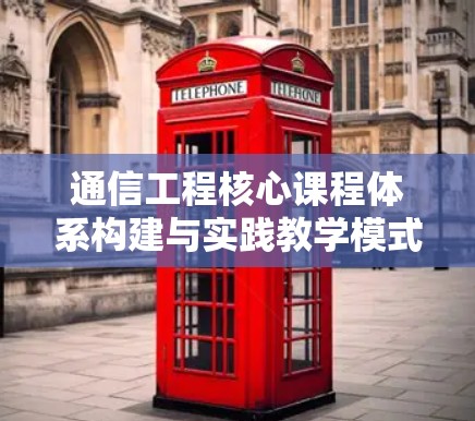 通信工程核心课程体系构建与实践教学模式研究