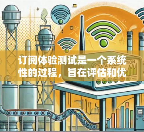 订阅体验测试是一个系统性的过程,旨在评估和优化用户订阅体验。以下是一步步的指南 订阅体验测试是一个系统性的过程,旨在评估和优化用户订阅体验。以下是一步步的指南