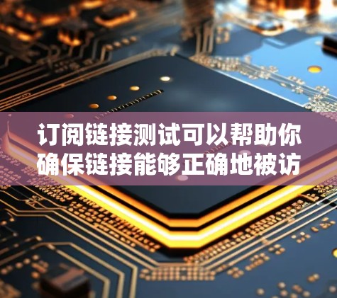 订阅链接测试可以帮助你确保链接能够正确地被访问和使用。以下是一些步骤和方法，帮助你进行链接订阅测试