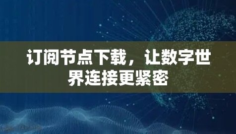 订阅节点下载,让数字世界连接更紧密