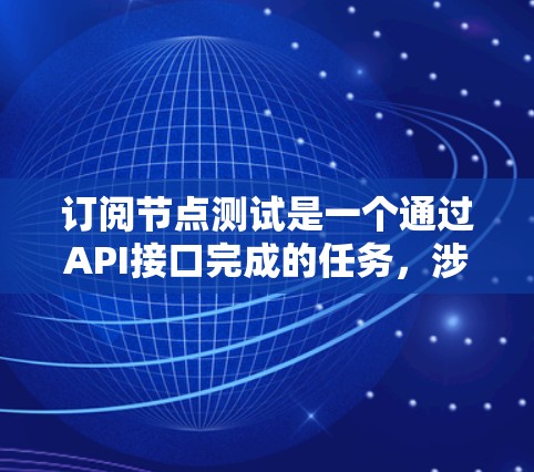 订阅节点测试是一个通过API接口完成的任务,涉及以下几个步骤