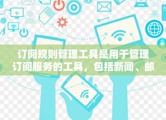 订阅规则管理工具是用于管理订阅服务的工具,包括新闻、邮件、游戏等。以下是使用这类工具的基本步骤和流程 订阅规则管理工具是用于管理订阅服务的工具,包括新闻、邮件、游戏等。以下是使用这类工具的基本步骤和流程