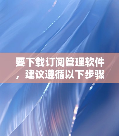 要下载订阅管理软件，建议遵循以下步骤
