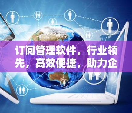 订阅管理软件，行业领先，高效便捷，助力企业数据驱动决策