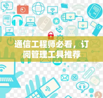 通信工程师必看,订阅管理工具推荐 通信工程师必看,订阅管理工具推荐