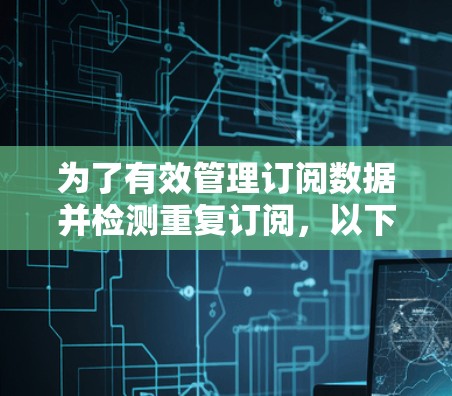 为了有效管理订阅数据并检测重复订阅，以下是一个详细的步骤指南