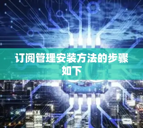 订阅管理安装方法的步骤如下 订阅管理安装方法的步骤如下